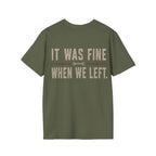 IT WAS FINE WHEN WE LEFT. T-Shirt