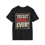 When Did You Ever Need a Snorkel? — Thought So T-Shirt