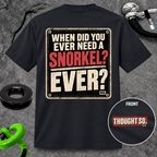 When Did You Ever Need a Snorkel? — Thought So T-Shirt