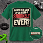When Did You Ever Need a Snorkel? — Thought So T-Shirt