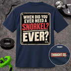 When Did You Ever Need a Snorkel? — Thought So T-Shirt
