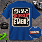 When Did You Ever Need a Snorkel? — Thought So T-Shirt